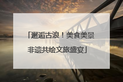 邂逅古浪！美食美景非遗共绘文旅盛宴