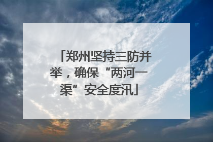 郑州坚持三防并举，确保“两河一渠”安全度汛