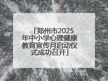 郑州市2025年中小学心理健康教育宣传月启动仪式成功召开