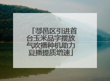 鄠邑区引进首台玉米品字摆放气吹播种机助力夏播提质增速