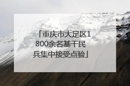 重庆市大足区1800余名基干民兵集中接受点验