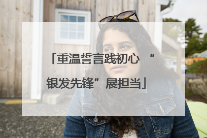 重温誓言践初心 “银发先锋”展担当