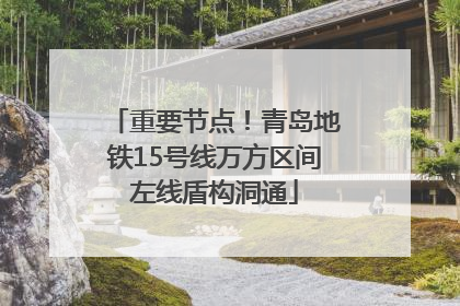 重要节点！青岛地铁15号线万方区间左线盾构洞通