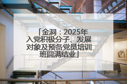 金洞：2025年入党积极分子、发展对象及预备党员培训班圆满结业
