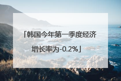 韩国今年第一季度经济增长率为-0.2%
