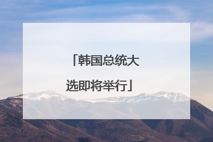 韩国总统大选即将举行