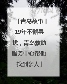 青岛故事丨19年不懈寻找，青岛救助服务中心帮他找到亲人