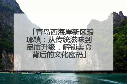 青岛西海岸新区琅琊镇：从传统滋味到品质升级，解锁美食背后的文化密码