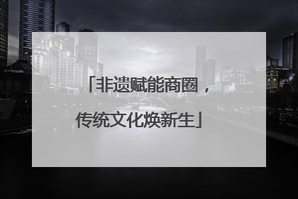 非遗赋能商圈，传统文化焕新生