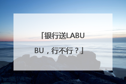 银行送LABUBU，行不行？