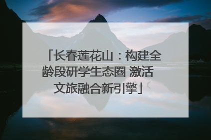 长春莲花山：构建全龄段研学生态圈 激活文旅融合新引擎