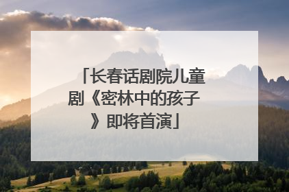 长春话剧院儿童剧《密林中的孩子》即将首演