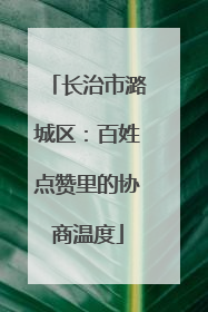 长治市潞城区：百姓点赞里的协商温度