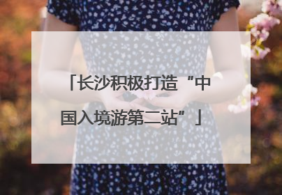 长沙积极打造“中国入境游第二站”