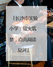 长沙市实验小学：萤火筑梦，点亮阅读星河