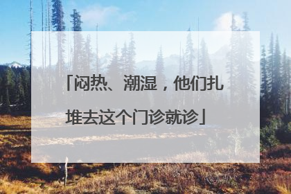 闷热、潮湿，他们扎堆去这个门诊就诊
