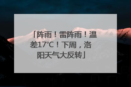 阵雨！雷阵雨！温差17℃！下周，洛阳天气大反转