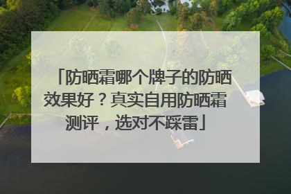 防晒霜哪个牌子的防晒效果好？真实自用防晒霜测评，选对不踩雷