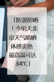 防暑防晒！今明天北京天气晴晒体感炎热 最高温可达34℃