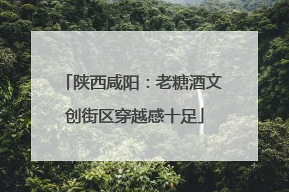 陕西咸阳：老糖酒文创街区穿越感十足