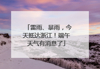 雷雨、暴雨，今天抵达浙江！端午天气有消息了
