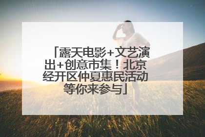 露天电影+文艺演出+创意市集！北京经开区仲夏惠民活动等你来参与