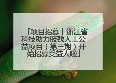 项目招募丨浙江省科技助力肢残人士公益项目（第三期）开始招募受益人啦