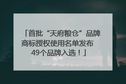 首批“天府粮仓”品牌商标授权使用名单发布 49个品牌入选！