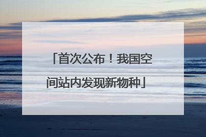 首次公布！我国空间站内发现新物种