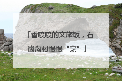 香喷喷的文旅饭，石崮沟村慢慢“烹”