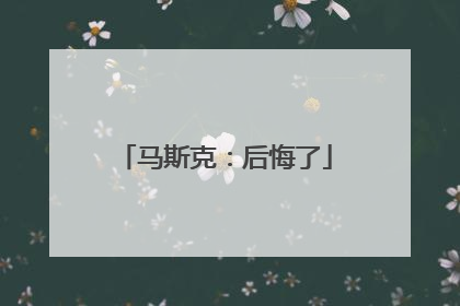 马斯克：后悔了