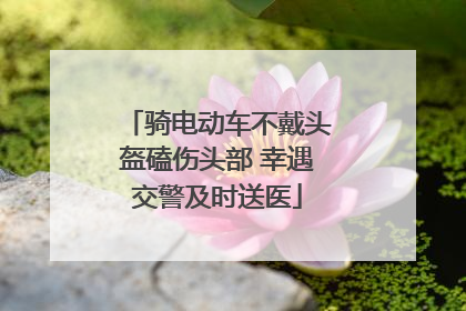 骑电动车不戴头盔磕伤头部 幸遇交警及时送医