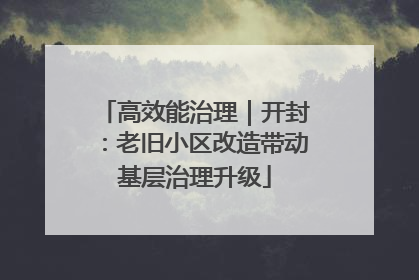 高效能治理｜开封：老旧小区改造带动基层治理升级