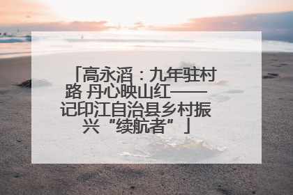 高永滔：九年驻村路 丹心映山红——记印江自治县乡村振兴“续航者”
