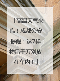 高温天气来临！成都公安提醒：这7样物品千万别放在车内！