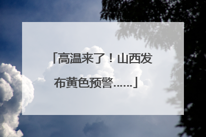 高温来了！山西发布黄色预警……