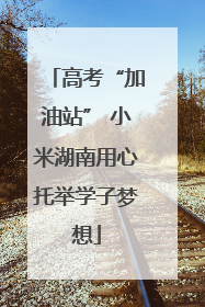 高考“加油站” 小米湖南用心托举学子梦想