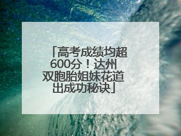 高考成绩均超600分！达州双胞胎姐妹花道出成功秘诀