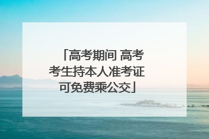 高考期间 高考考生持本人准考证可免费乘公交