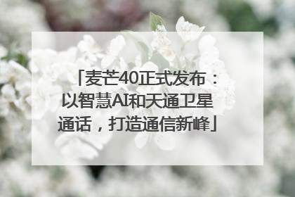麦芒40正式发布：以智慧AI和天通卫星通话，打造通信新峰