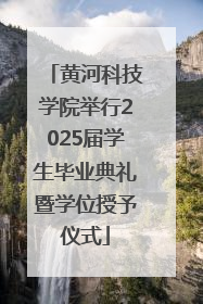 黄河科技学院举行2025届学生毕业典礼暨学位授予仪式
