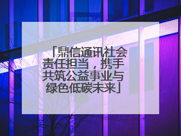 鼎信通讯社会责任担当，携手共筑公益事业与绿色低碳未来