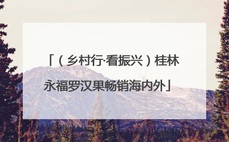 （乡村行·看振兴）桂林永福罗汉果畅销海内外