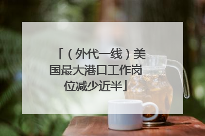 （外代一线）美国最大港口工作岗位减少近半