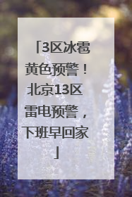 3区冰雹黄色预警！北京13区雷电预警，下班早回家