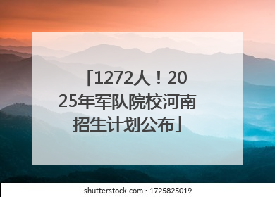 1272人！2025年军队院校河南招生计划公布