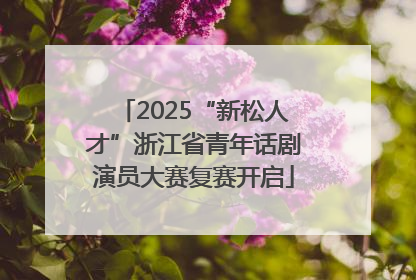 2025“新松人才”浙江省青年话剧演员大赛复赛开启