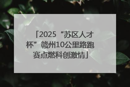 2025“苏区人才杯”赣州10公里路跑赛点燃科创激情