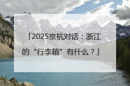 2025京杭对话：浙江的“行李箱”有什么？