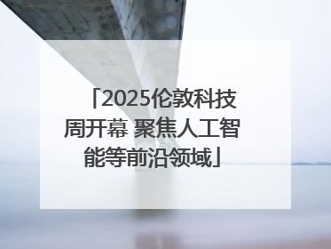 2025伦敦科技周开幕 聚焦人工智能等前沿领域